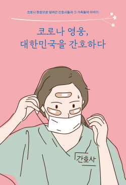 ▲ 대한간호협회는 23일 대구ㆍ경북 1차 대유행 당시 코로나 현장에서 간호사들이 보고, 느끼고, 듣고, 체험한 코로나 극복 수기 ‘코로나 영웅, 대한민국을 간호하다’를 펴냈다.